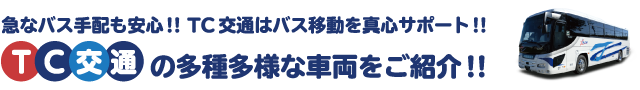 急なバス手配も安心TC交通はバス移動を真心サポート　TC交通の多種多様な車両をご紹介