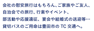 会社の慰安旅行はもちろん、ご家族やご友人、自治会での旅行、行楽やイベント、部活動や応援遠征、宴会や結婚式の送迎等…貸切バスのご用命は豊田市のTC交通へ。