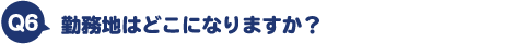 勤務地はどこになりますか？