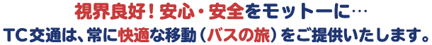 視界良好！！安心安全をモットーにTC交通は常に快適な移動（バスの旅）をご提供します。